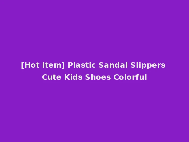 [Hot Item] Plastic Sandal Slippers Cute Kids Shoes Colorful