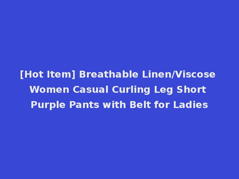 [Hot Item] Breathable Linen/Viscose Women Casual Curling Leg Short Purple Pants with Belt for Ladies