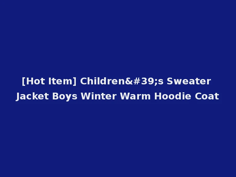 [Hot Item] Children's Sweater Jacket Boys Winter Warm Hoodie Coat