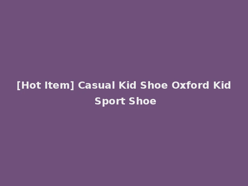 [Hot Item] Casual Kid Shoe Oxford Kid Sport Shoe