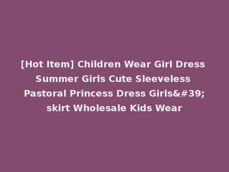 [Hot Item] Children Wear Girl Dress Summer Girls Cute Sleeveless Pastoral Princess Dress Girls'skirt Wholesale Kids Wear