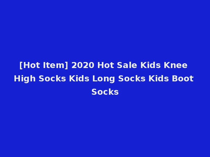 [Hot Item] 2020 Hot Sale Kids Knee High Socks Kids Long Socks Kids Boot Socks