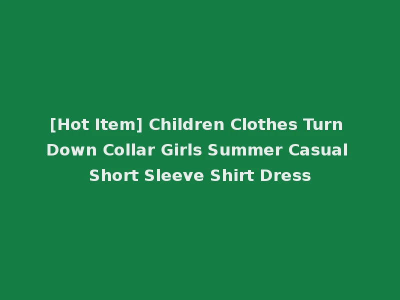 [Hot Item] Children Clothes Turn Down Collar Girls Summer Casual Short Sleeve Shirt Dress