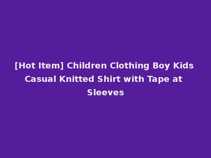 [Hot Item] Children Clothing Boy Kids Casual Knitted Shirt with Tape at Sleeves