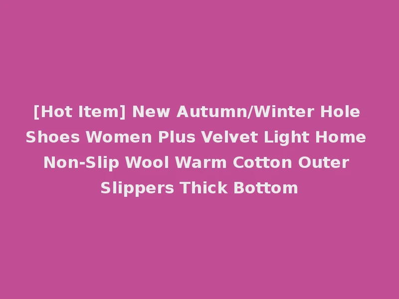 [Hot Item] New Autumn/Winter Hole Shoes Women Plus Velvet Light Home Non-Slip Wool Warm Cotton Outer Slippers Thick Bottom