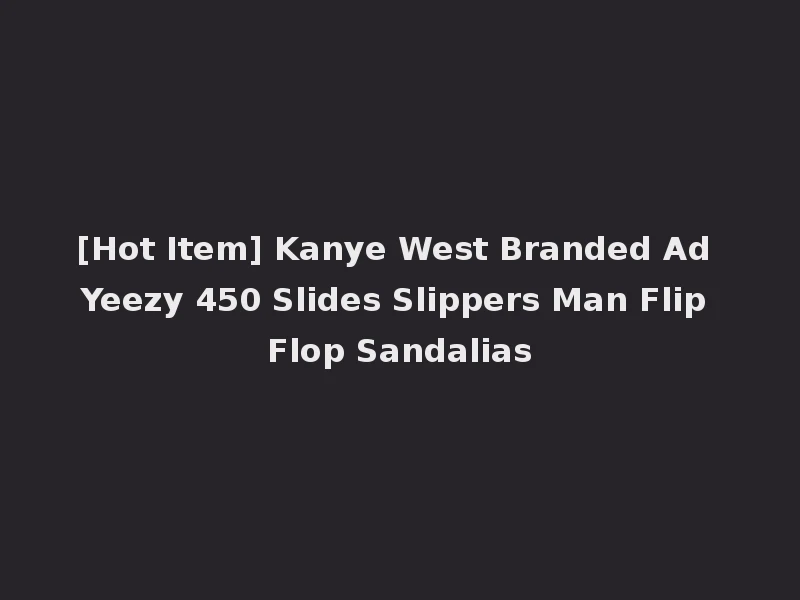 [Hot Item] Kanye West Branded Ad Yeezy 450 Slides Slippers Man Flip Flop Sandalias