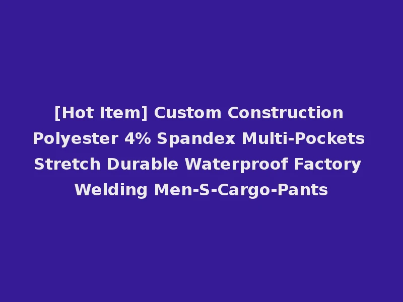 [Hot Item] Custom Construction Polyester 4% Spandex Multi-Pockets Stretch Durable Waterproof Factory Welding Men-S-Cargo-Pants