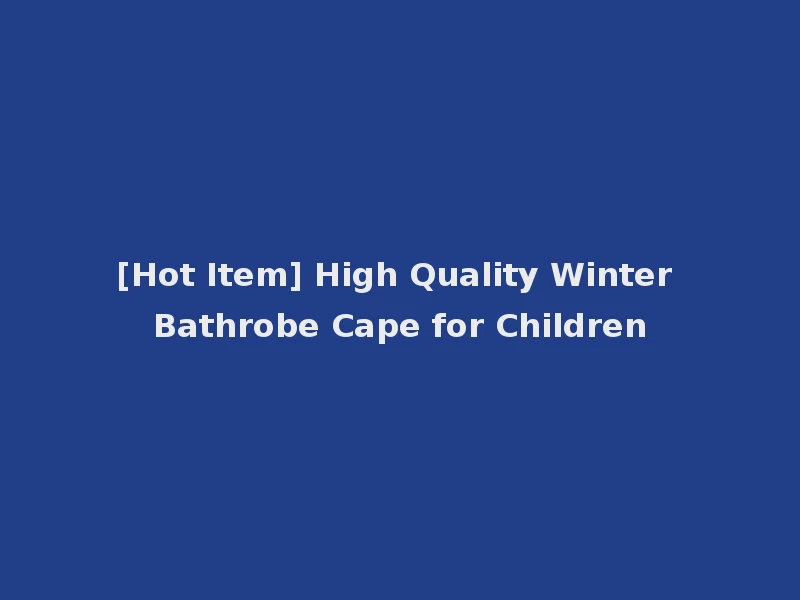 [Hot Item] High Quality Winter Bathrobe Cape for Children