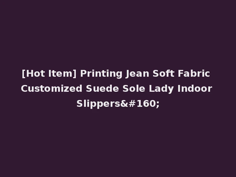 [Hot Item] Printing Jean Soft Fabric Customized Suede Sole Lady Indoor Slippers 