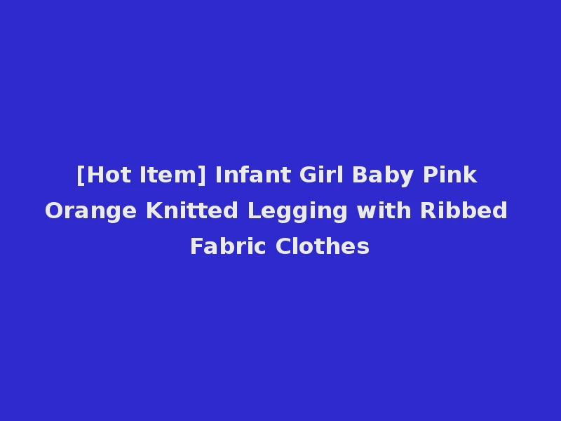 [Hot Item] Infant Girl Baby Pink Orange Knitted Legging with Ribbed Fabric Clothes