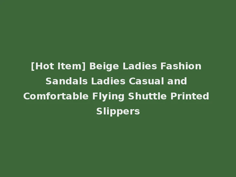 [Hot Item] Beige Ladies Fashion Sandals Ladies Casual and Comfortable Flying Shuttle Printed Slippers