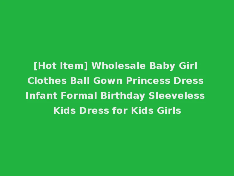 [Hot Item] Wholesale Baby Girl Clothes Ball Gown Princess Dress Infant Formal Birthday Sleeveless Kids Dress for Kids Girls
