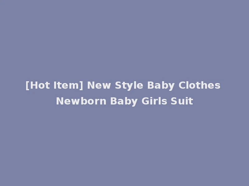 [Hot Item] New Style Baby Clothes Newborn Baby Girls Suit