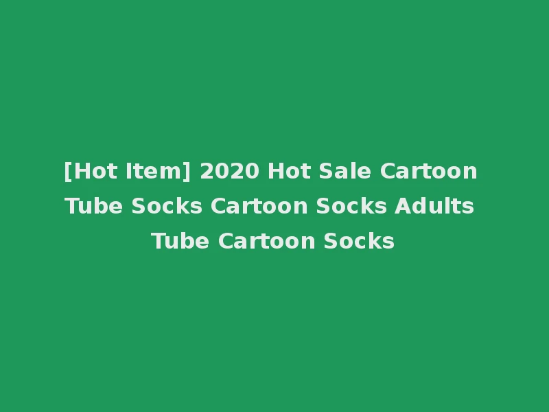 [Hot Item] 2020 Hot Sale Cartoon Tube Socks Cartoon Socks Adults Tube Cartoon Socks