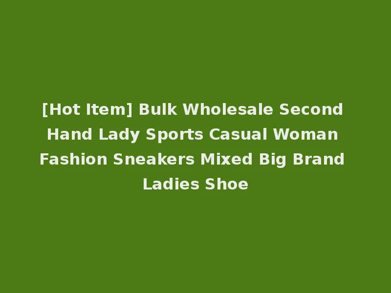 [Hot Item] Bulk Wholesale Second Hand Lady Sports Casual Woman Fashion Sneakers Mixed Big Brand Ladies Shoe