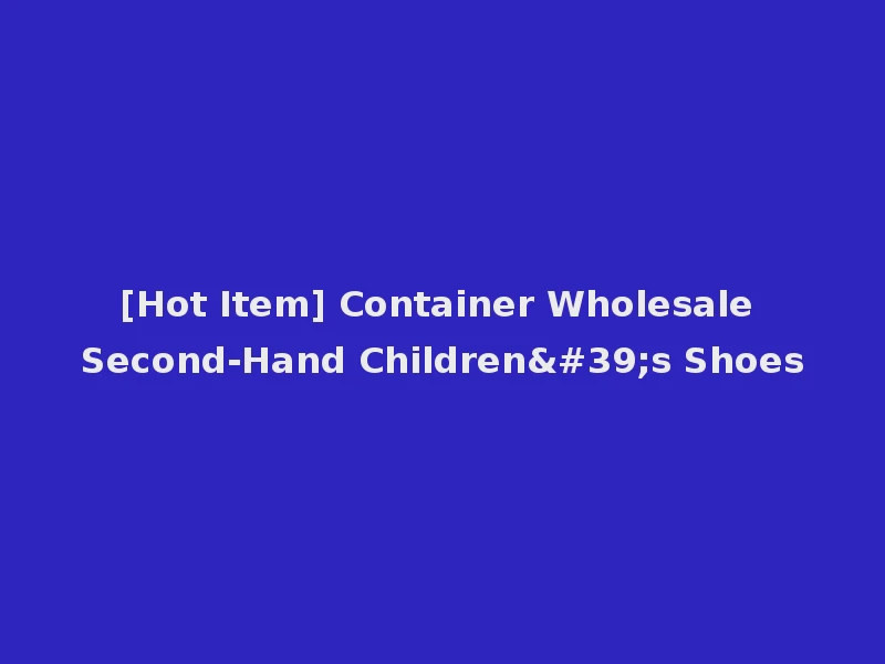 [Hot Item] Container Wholesale Second-Hand Children's Shoes
