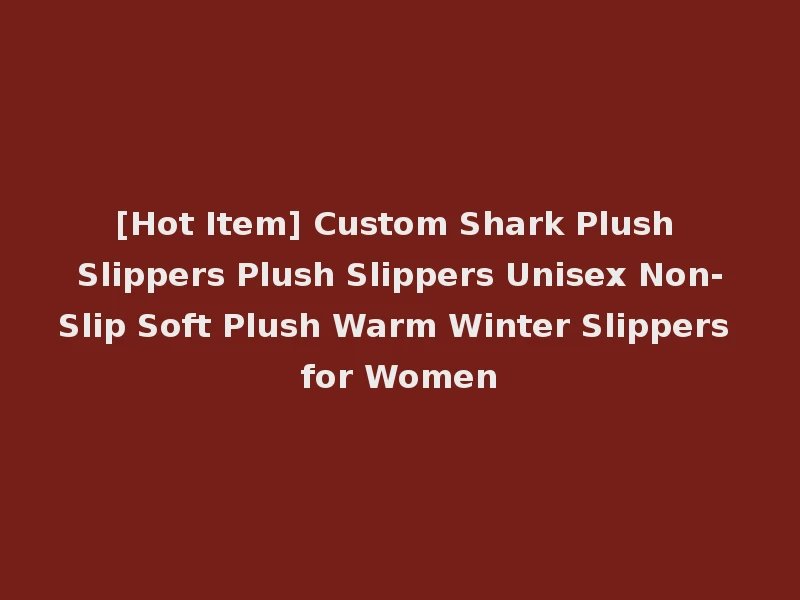 [Hot Item] Custom Shark Plush Slippers Plush Slippers Unisex Non-Slip Soft Plush Warm Winter Slippers for Women
