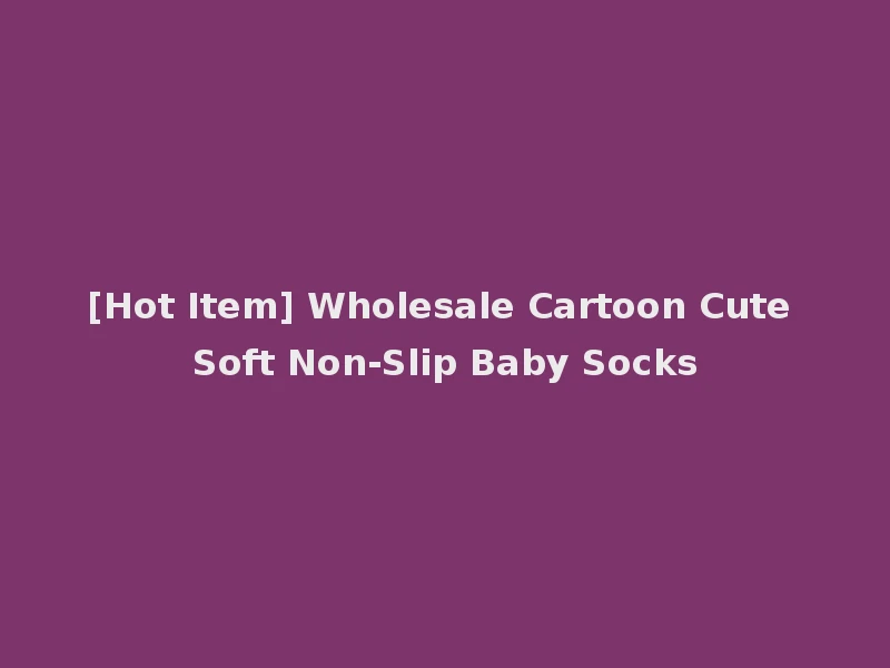 [Hot Item] Wholesale Cartoon Cute Soft Non-Slip Baby Socks