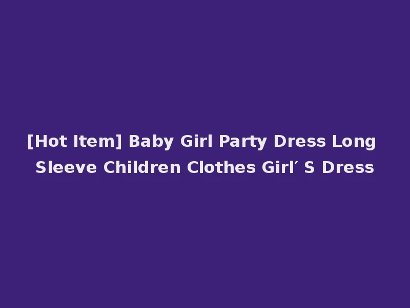 [Hot Item] Baby Girl Party Dress Long Sleeve Children Clothes Girl′ S Dress