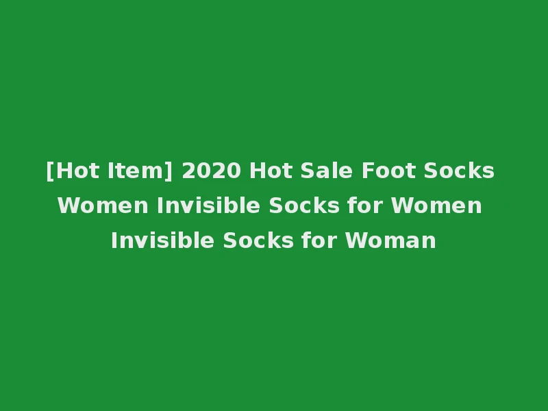 [Hot Item] 2020 Hot Sale Foot Socks Women Invisible Socks for Women Invisible Socks for Woman