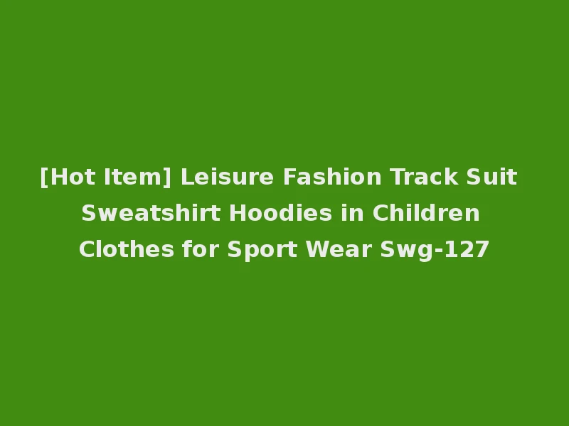 [Hot Item] Leisure Fashion Track Suit Sweatshirt Hoodies in Children Clothes for Sport Wear Swg-127