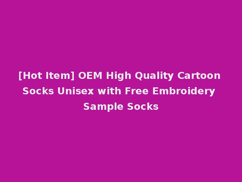 [Hot Item] OEM High Quality Cartoon Socks Unisex with Free Embroidery Sample Socks