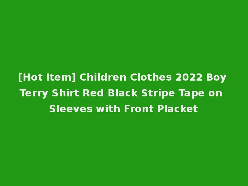 [Hot Item] Children Clothes 2022 Boy Terry Shirt Red Black Stripe Tape on Sleeves with Front Placket