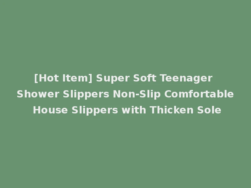 [Hot Item] Super Soft Teenager Shower Slippers Non-Slip Comfortable House Slippers with Thicken Sole
