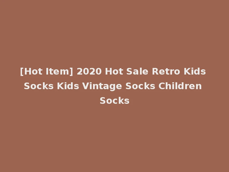 [Hot Item] 2020 Hot Sale Retro Kids Socks Kids Vintage Socks Children Socks