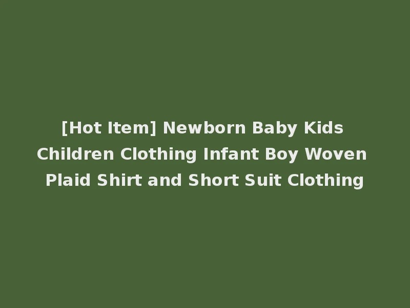 [Hot Item] Newborn Baby Kids Children Clothing Infant Boy Woven Plaid Shirt and Short Suit Clothing