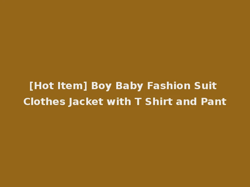 [Hot Item] Boy Baby Fashion Suit Clothes Jacket with T Shirt and Pant
