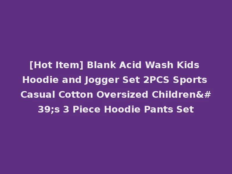 [Hot Item] Blank Acid Wash Kids Hoodie and Jogger Set 2PCS Sports Casual Cotton Oversized Children's 3 Piece Hoodie Pants Set