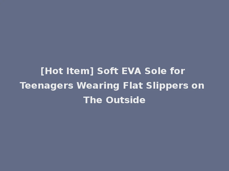 [Hot Item] Soft EVA Sole for Teenagers Wearing Flat Slippers on The Outside