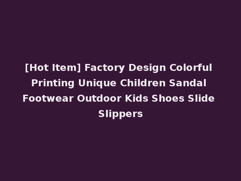 [Hot Item] Factory Design Colorful Printing Unique Children Sandal Footwear Outdoor Kids Shoes Slide Slippers