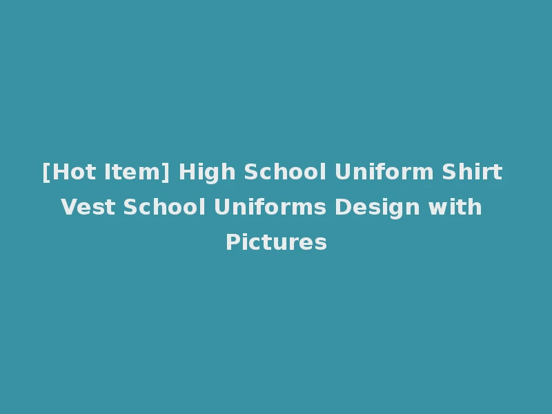 [Hot Item] High School Uniform Shirt Vest School Uniforms Design with Pictures