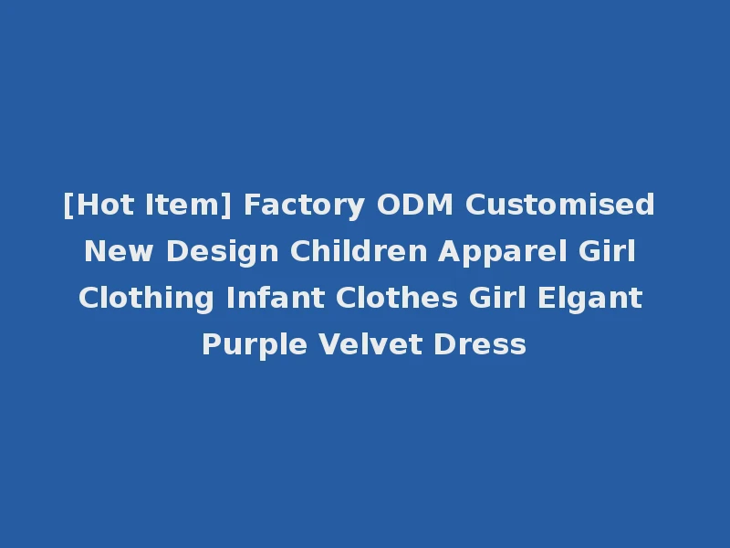 [Hot Item] Factory ODM Customised New Design Children Apparel Girl Clothing Infant Clothes Girl Elgant Purple Velvet Dress