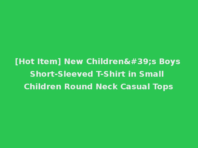 [Hot Item] New Children's Boys Short-Sleeved T-Shirt in Small Children Round Neck Casual Tops