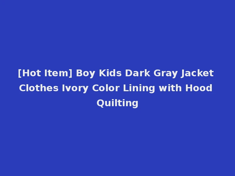 [Hot Item] Boy Kids Dark Gray Jacket Clothes Ivory Color Lining with Hood Quilting