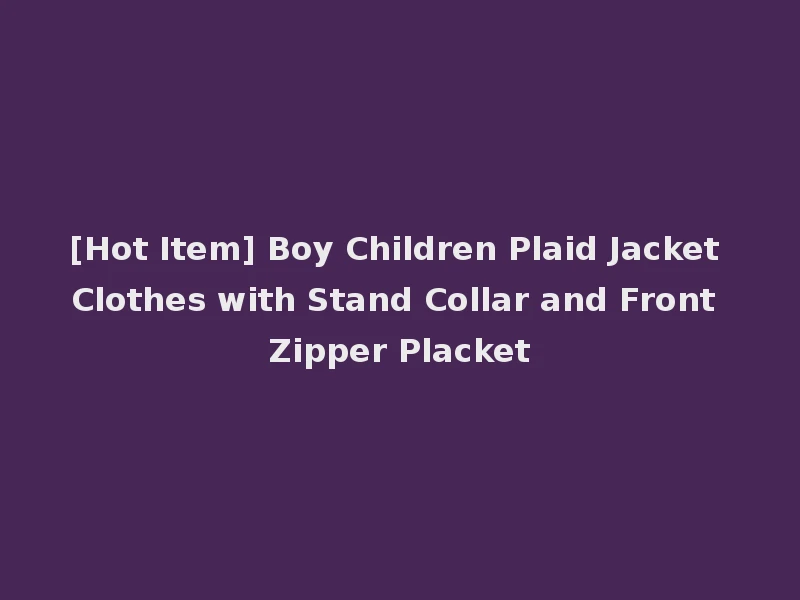 [Hot Item] Boy Children Plaid Jacket Clothes with Stand Collar and Front Zipper Placket