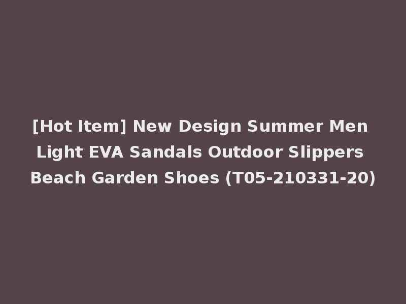 [Hot Item] New Design Summer Men Light EVA Sandals Outdoor Slippers Beach Garden Shoes (T05-210331-20)