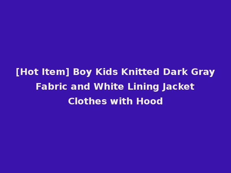 [Hot Item] Boy Kids Knitted Dark Gray Fabric and White Lining Jacket Clothes with Hood