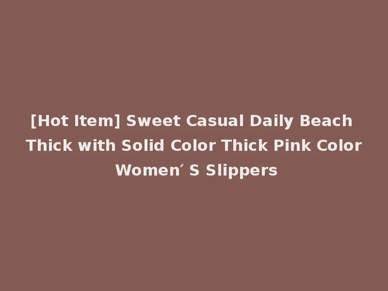 [Hot Item] Sweet Casual Daily Beach Thick with Solid Color Thick Pink Color Women′ S Slippers