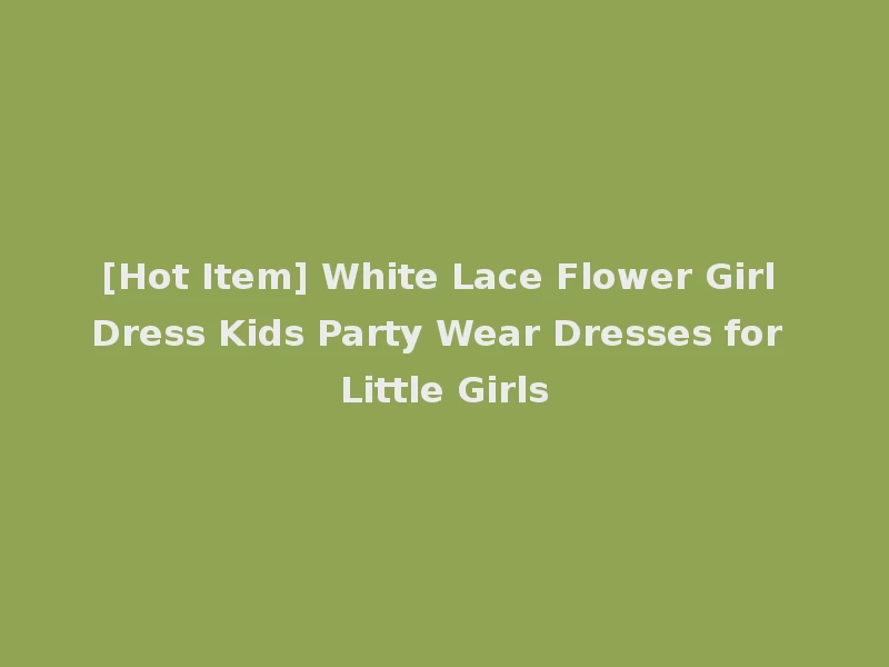 [Hot Item] White Lace Flower Girl Dress Kids Party Wear Dresses for Little Girls