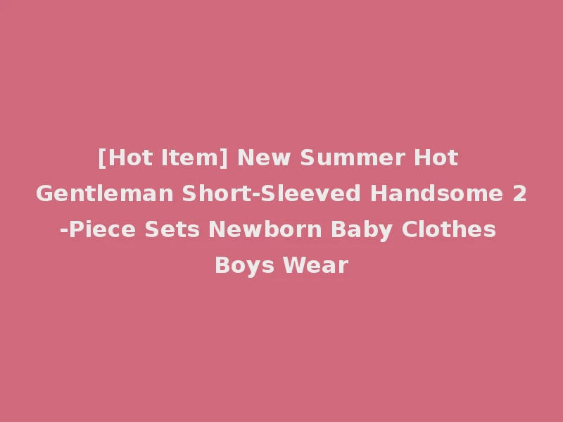 [Hot Item] New Summer Hot Gentleman Short-Sleeved Handsome 2-Piece Sets Newborn Baby Clothes Boys Wear