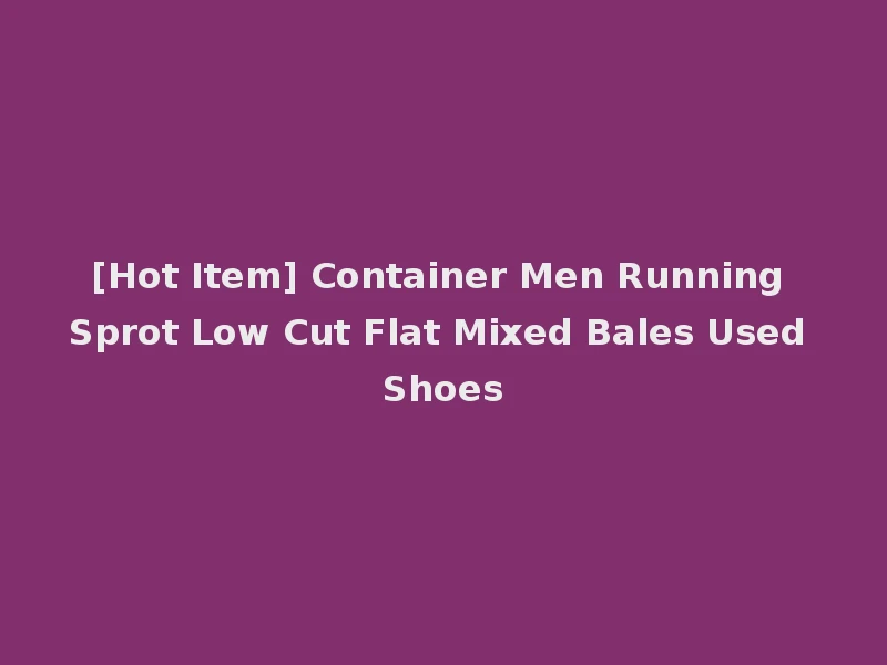 [Hot Item] Container Men Running Sprot Low Cut Flat Mixed Bales Used Shoes