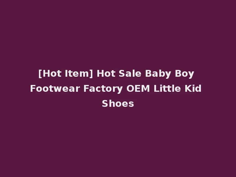 [Hot Item] Hot Sale Baby Boy Footwear Factory OEM Little Kid Shoes