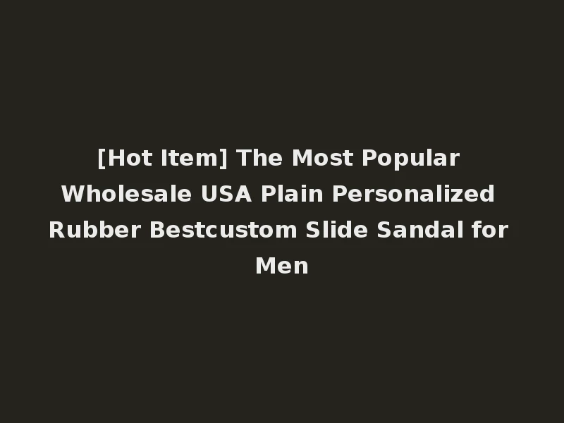 [Hot Item] The Most Popular Wholesale USA Plain Personalized Rubber Bestcustom Slide Sandal for Men