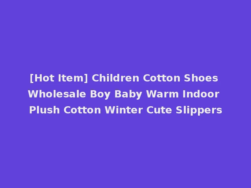 [Hot Item] Children Cotton Shoes Wholesale Boy Baby Warm Indoor Plush Cotton Winter Cute Slippers