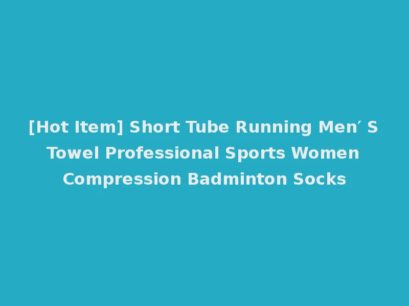 [Hot Item] Short Tube Running Men′ S Towel Professional Sports Women Compression Badminton Socks