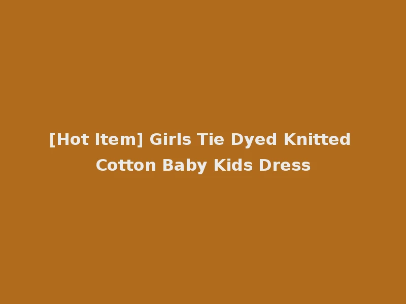 [Hot Item] Girls Tie Dyed Knitted Cotton Baby Kids Dress